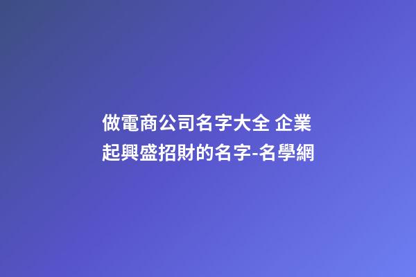 做電商公司名字大全 企業起興盛招財的名字-名學網-第1張-公司起名-玄機派